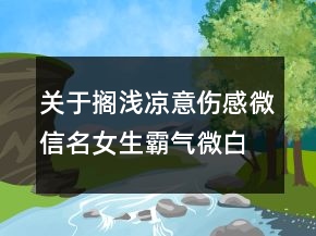 關(guān)于擱淺涼意傷感微信名女生霸氣微白月光77句