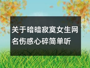 關(guān)于暗暗寂寞女生網(wǎng)名傷感心碎簡(jiǎn)單聽(tīng)風(fēng)思語(yǔ)141句