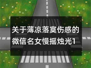 關(guān)于薄涼落寞傷感的微信名女慢搖燭光157句