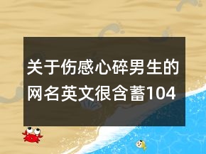 關于傷感心碎男生的網(wǎng)名英文很含蓄104句