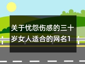 關于憂怨傷感的三十歲女人適合的網名143句