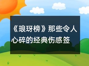 《瑯玡榜》那些令人心碎的經(jīng)典傷感簽名精選69句
