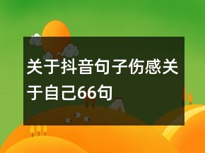 關(guān)于抖音句子傷感關(guān)于自己66句