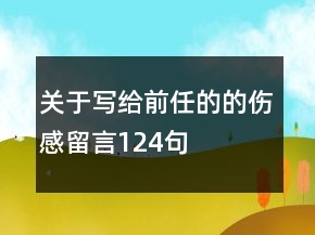 關(guān)于寫(xiě)給前任的的傷感留言124句