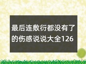 最后連敷衍都沒有了的傷感說說大全126句