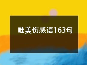 唯美傷感語(yǔ)163句