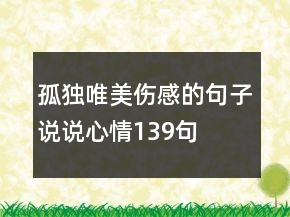 孤獨(dú)唯美傷感的句子說說心情139句