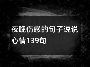 夜晚傷感的句子說(shuō)說(shuō)心情139句