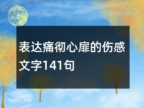表達(dá)痛徹心扉的傷感文字141句