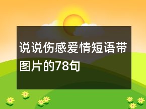 說說傷感愛情短語(yǔ)帶圖片的78句