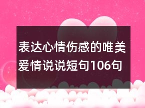 表達(dá)心情傷感的唯美愛情說說短句106句