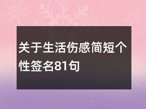 關(guān)于生活傷感簡(jiǎn)短個(gè)性簽名81句