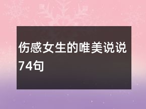 傷感女生的唯美說(shuō)說(shuō)74句