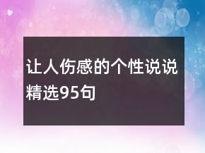 讓人傷感的個(gè)性說(shuō)說(shuō)精選95句