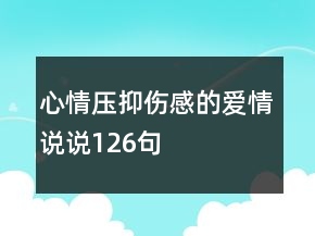 心情壓抑傷感的愛(ài)情說(shuō)說(shuō)126句