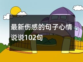 最新傷感的句子心情說(shuō)說(shuō)102句