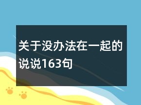 關(guān)于沒辦法在一起的說說163句