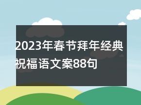 2023年春節(jié)拜年經(jīng)典祝福語文案88句