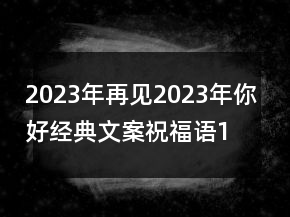 2023年再見2023年你好經典文案祝福語132句