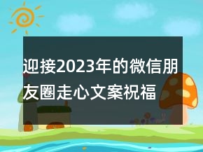 迎接2023年的微信朋友圈走心文案祝福語110句