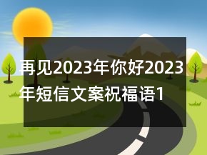 再見2023年你好2023年短信文案祝福語(yǔ)146句