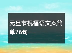 元旦節(jié)祝福語(yǔ)文案簡(jiǎn)單76句