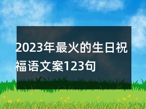 2023年最火的生日祝福語文案123句