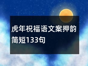 虎年祝福語文案押韻簡(jiǎn)短133句