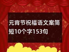 元宵節(jié)祝福語文案簡短10個字153句