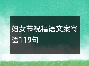 婦女節(jié)祝福語(yǔ)文案寄語(yǔ)119句