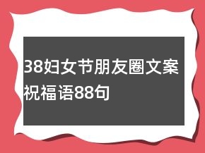 38婦女節(jié)朋友圈文案祝福語(yǔ)88句