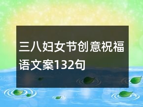 三八婦女節(jié)創(chuàng)意祝福語(yǔ)文案132句