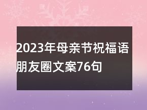 2023年母親節(jié)祝福語(yǔ)朋友圈文案76句