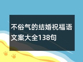 不俗氣的結(jié)婚祝福語文案大全138句