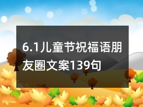 6.1兒童節(jié)祝福語朋友圈文案139句