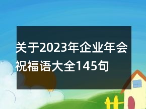 關(guān)于2023年企業(yè)年會祝福語大全145句
