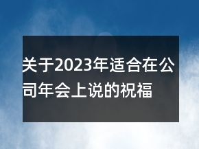 關(guān)于2023年適合在公司年會(huì)上說(shuō)的祝福語(yǔ)75句