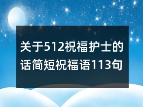 關(guān)于512祝福護(hù)士的話簡短祝福語113句