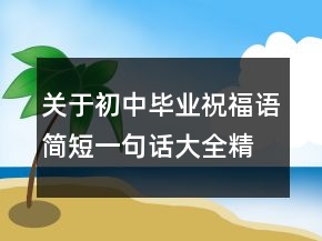 關(guān)于初中畢業(yè)祝福語(yǔ)簡(jiǎn)短一句話(huà)大全精選100篇89句