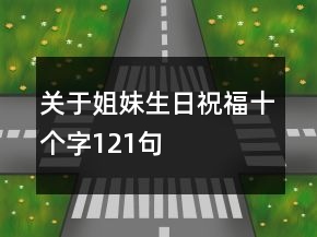 關(guān)于姐妹生日祝福十個字121句