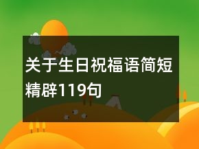 關(guān)于生日祝福語簡短精辟119句