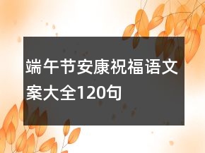 端午節(jié)安康祝福語文案大全120句