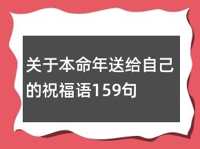 關(guān)于本命年送給自己的祝福語159句