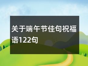 關(guān)于端午節(jié)佳句祝福語122句