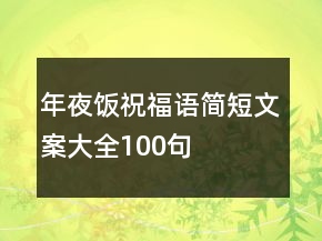年夜飯祝福語(yǔ)簡(jiǎn)短文案大全100句
