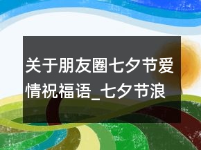 關(guān)于朋友圈七夕節(jié)愛情祝福語_七夕節(jié)浪漫愛情祝128句