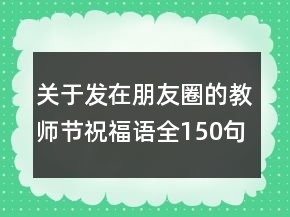 關(guān)于發(fā)在朋友圈的教師節(jié)祝福語(yǔ)全150句