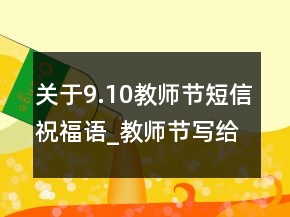 關(guān)于9.10教師節(jié)短信祝福語(yǔ)_教師節(jié)寫給老師的話147句