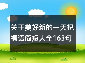 關于美好新的一天祝福語簡短大全163句