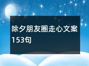 除夕朋友圈走心文案153句